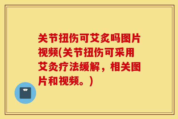 关节扭伤可艾炙吗图片视频(关节扭伤可采用艾灸疗法缓解，相关图片和视频。)