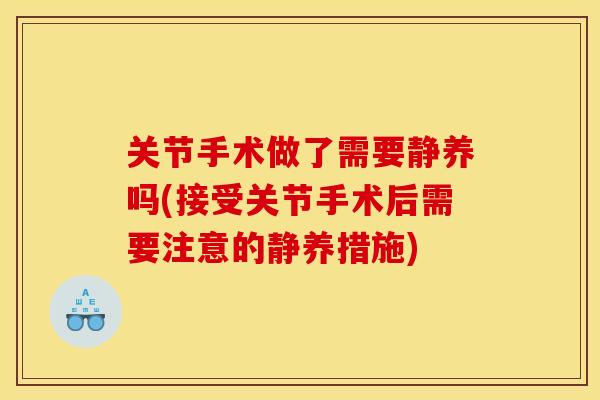 关节手术做了需要静养吗(接受关节手术后需要注意的静养措施)