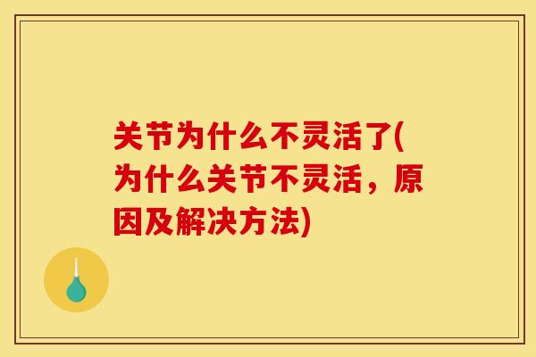 关节为什么不灵活了(为什么关节不灵活，原因及解决方法)