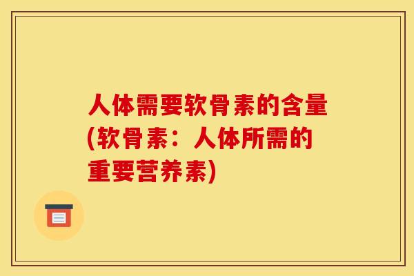 人体需要软骨素的含量(软骨素：人体所需的重要营养素)