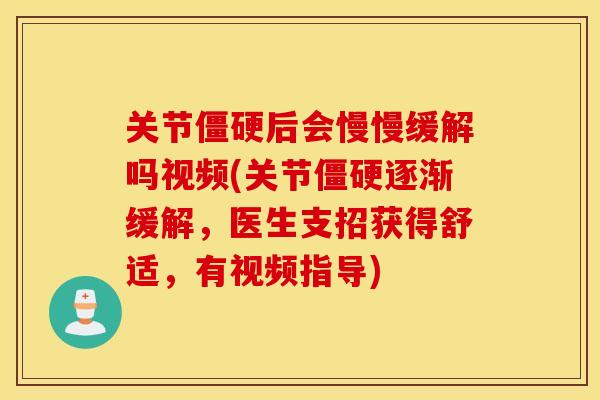 关节僵硬后会慢慢缓解吗视频(关节僵硬逐渐缓解，医生支招获得舒适，有视频指导)