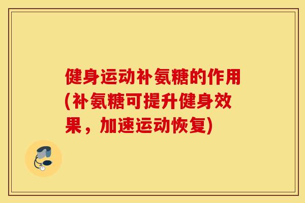 健身运动补氨糖的作用(补氨糖可提升健身效果，加速运动恢复)