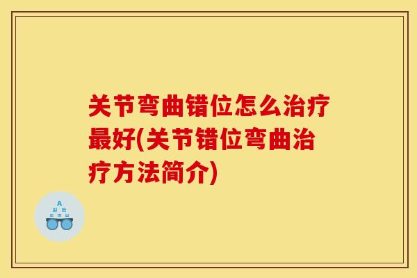 关节弯曲错位怎么治疗最好(关节错位弯曲治疗方法简介)