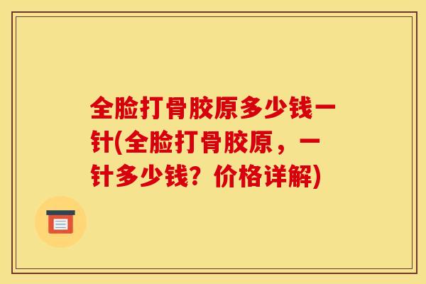 全脸打骨胶原多少钱一针(全脸打骨胶原，一针多少钱？价格详解)