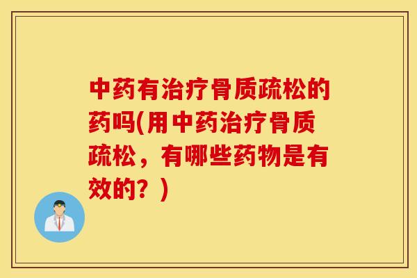 中药有治疗骨质疏松的药吗(用中药治疗骨质疏松，有哪些药物是有效的？)