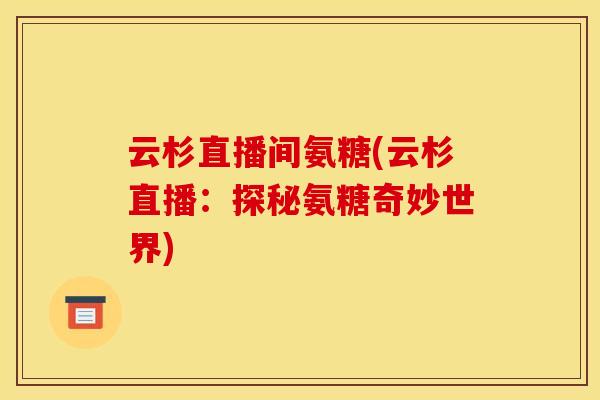 云杉直播间氨糖(云杉直播：探秘氨糖奇妙世界)