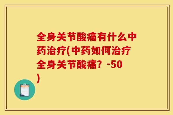 全身关节酸痛有什么中药治疗(中药如何治疗全身关节酸痛？-50)