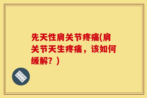 先天性肩关节疼痛(肩关节天生疼痛，该如何缓解？)
