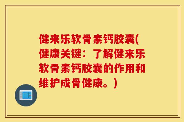 健来乐软骨素钙胶囊(健康关键：了解健来乐软骨素钙胶囊的作用和维护成骨健康。)