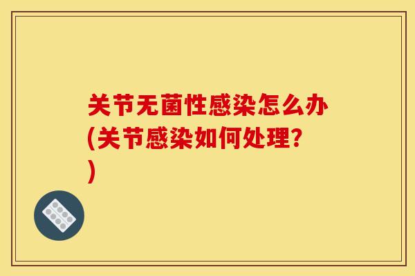 关节无菌性感染怎么办(关节感染如何处理？)