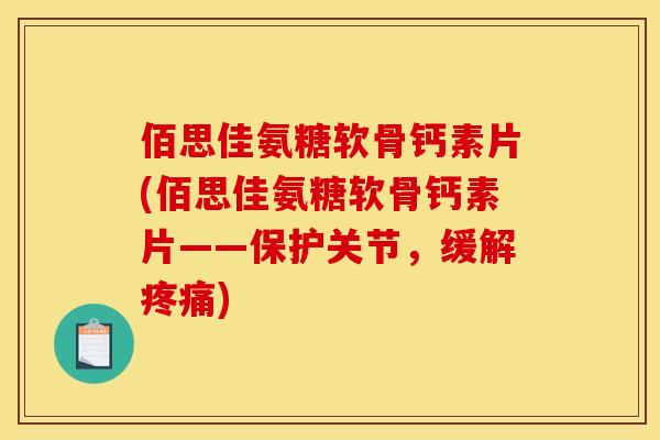 佰思佳氨糖软骨钙素片(佰思佳氨糖软骨钙素片——保护关节，缓解疼痛)