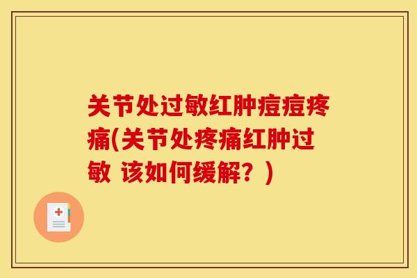 关节处过敏红肿痘痘疼痛(关节处疼痛红肿过敏 该如何缓解？)