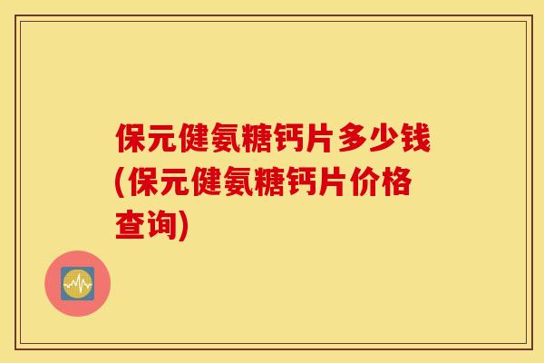 保元健氨糖钙片多少钱(保元健氨糖钙片价格查询)
