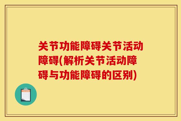关节功能障碍关节活动障碍(解析关节活动障碍与功能障碍的区别)