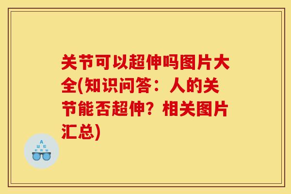 关节可以超伸吗图片大全(知识问答：人的关节能否超伸？相关图片汇总)