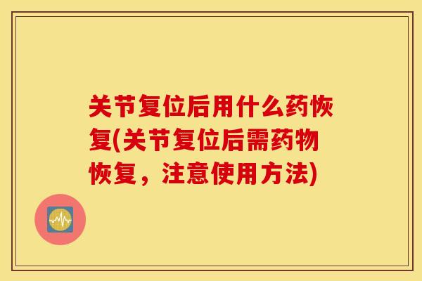 关节复位后用什么药恢复(关节复位后需药物恢复，注意使用方法)