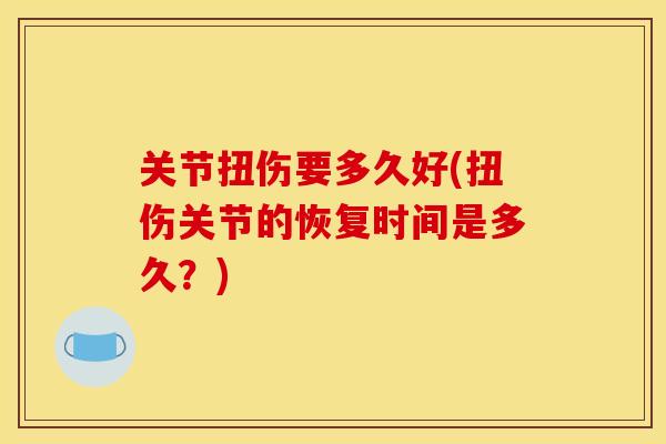关节扭伤要多久好(扭伤关节的恢复时间是多久？)