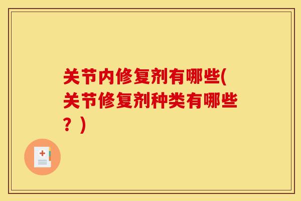 关节内修复剂有哪些(关节修复剂种类有哪些？)