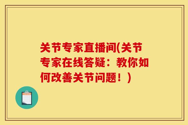关节专家直播间(关节专家在线答疑：教你如何改善关节问题！)