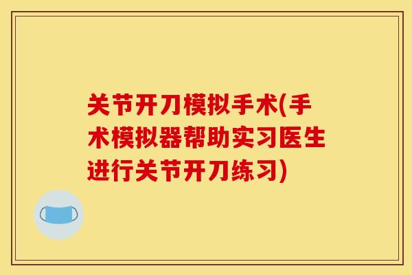 关节开刀模拟手术(手术模拟器帮助实习医生进行关节开刀练习)