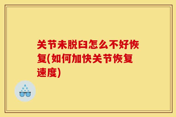 关节未脱臼怎么不好恢复(如何加快关节恢复速度)