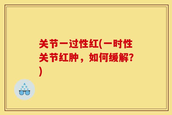 关节一过性红(一时性关节红肿，如何缓解？)