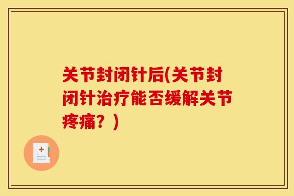 关节封闭针后(关节封闭针治疗能否缓解关节疼痛？)