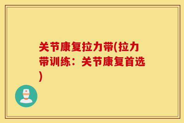 关节康复拉力带(拉力带训练：关节康复首选)