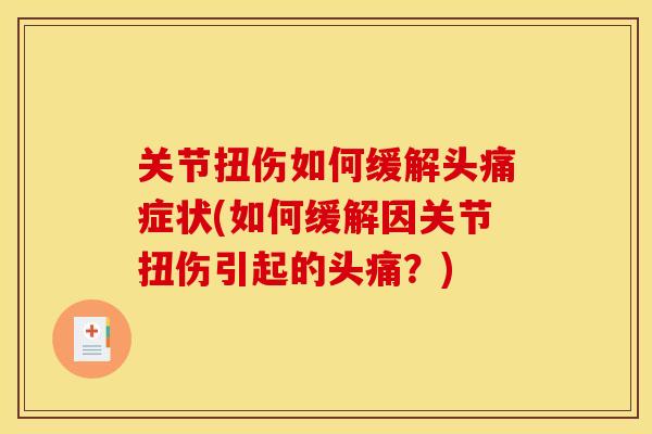 关节扭伤如何缓解头痛症状(如何缓解因关节扭伤引起的头痛？)