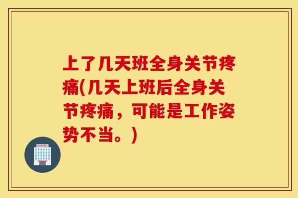 上了几天班全身关节疼痛(几天上班后全身关节疼痛,可能是工作姿势不当。) 上了几天班全身关节疼痛(几天上班后全身关节疼痛,可能是工作姿势不当。)