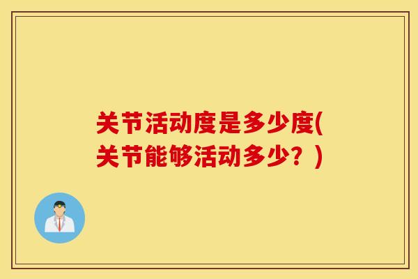 关节活动度是多少度(关节能够活动多少？)