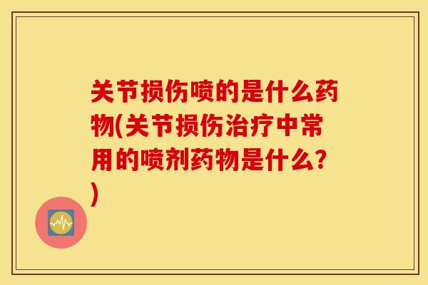 关节损伤喷的是什么药物(关节损伤治疗中常用的喷剂药物是什么？)