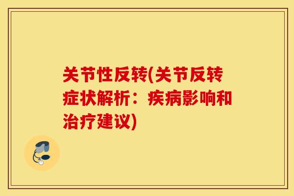 关节性反转(关节反转症状解析：疾病影响和治疗建议)