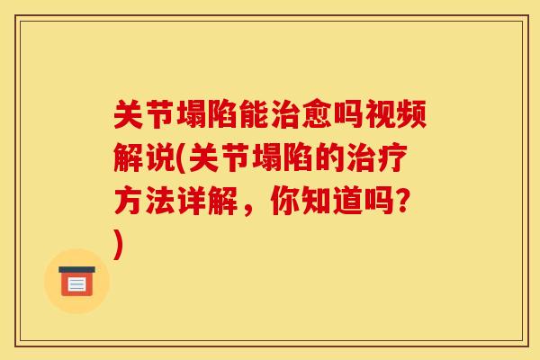 关节塌陷能治愈吗视频解说(关节塌陷的治疗方法详解，你知道吗？)