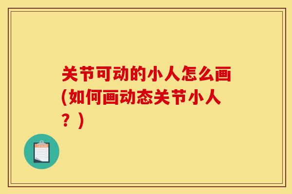 关节可动的小人怎么画(如何画动态关节小人？)