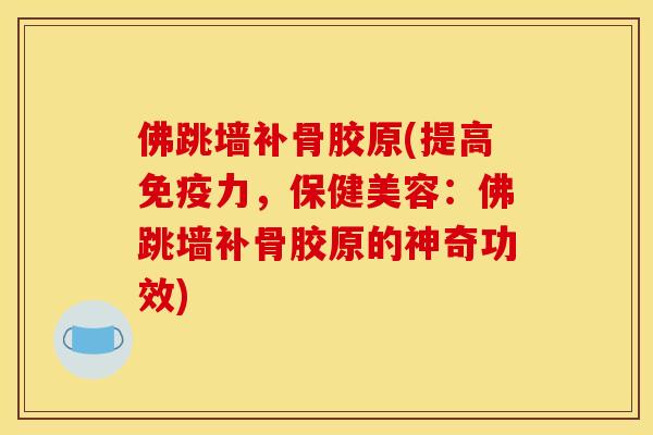 佛跳墙补骨胶原(提高免疫力，保健美容：佛跳墙补骨胶原的神奇功效)