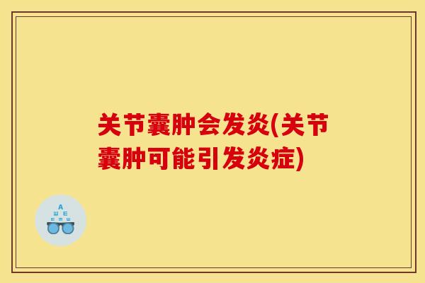 关节囊肿会发炎(关节囊肿可能引发炎症)