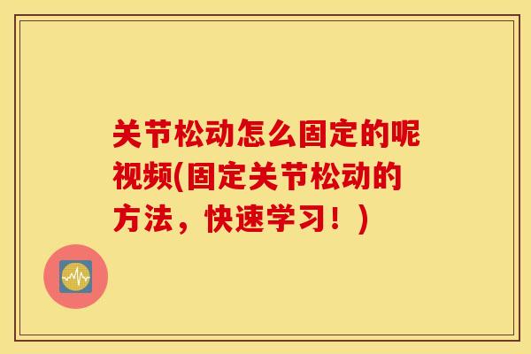 关节松动怎么固定的呢视频(固定关节松动的方法，快速学习！)