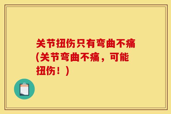 关节扭伤只有弯曲不痛(关节弯曲不痛，可能扭伤！)