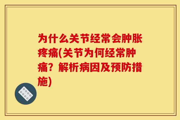 为什么关节经常会肿胀疼痛(关节为何经常肿痛？解析病因及预防措施)