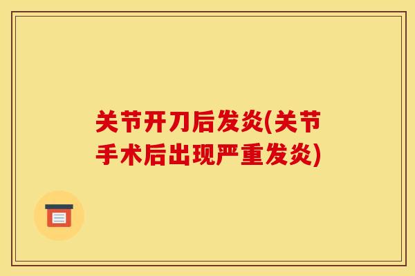 关节开刀后发炎(关节手术后出现严重发炎)