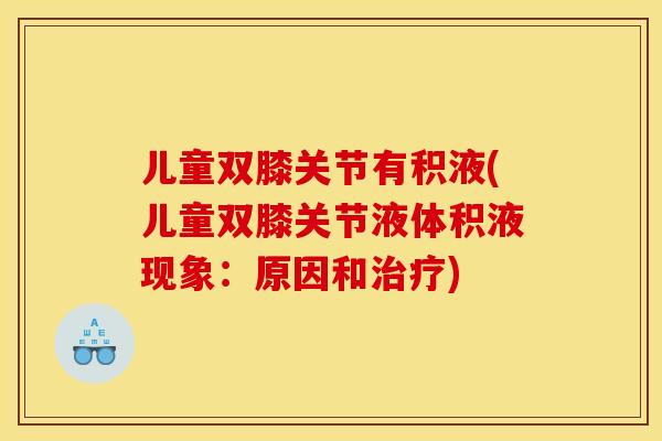 儿童双膝关节有积液(儿童双膝关节液体积液现象：原因和治疗)