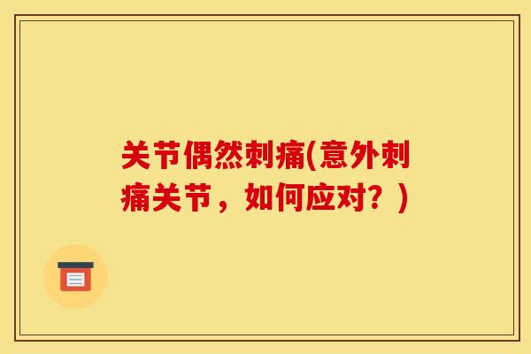 关节偶然刺痛(意外刺痛关节，如何应对？)
