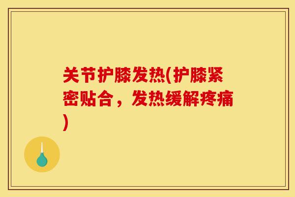 关节护膝发热(护膝紧密贴合,发热缓解疼痛) 关节护膝发热(护膝紧密贴合,发热缓解疼痛)