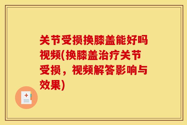 关节受损换膝盖能好吗视频(换膝盖治疗关节受损，视频解答影响与效果)