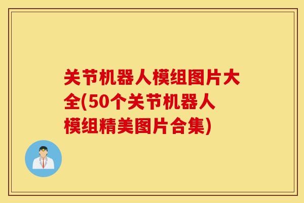 关节机器人模组图片大全(50个关节机器人模组精美图片合集)