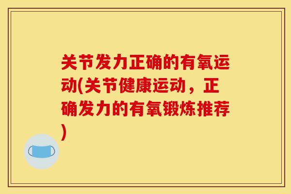关节发力正确的有氧运动(关节健康运动，正确发力的有氧锻炼推荐)