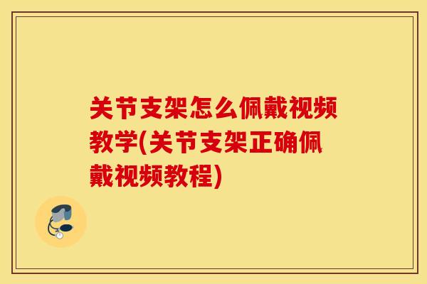 关节支架怎么佩戴视频教学(关节支架正确佩戴视频教程)