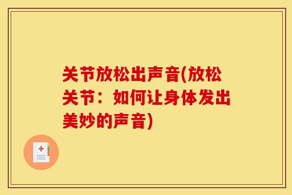 关节放松出声音(放松关节:如何让身体发出美妙的声音) 关节放松出声音(放松关节:如何让身体发出美妙的声音)