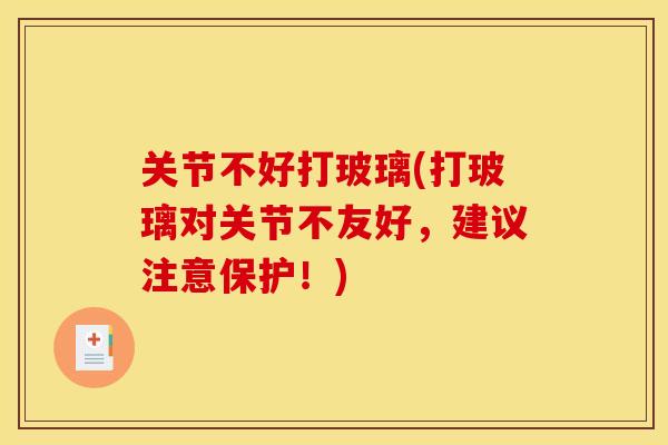 关节不好打玻璃(打玻璃对关节不友好，建议注意保护！)